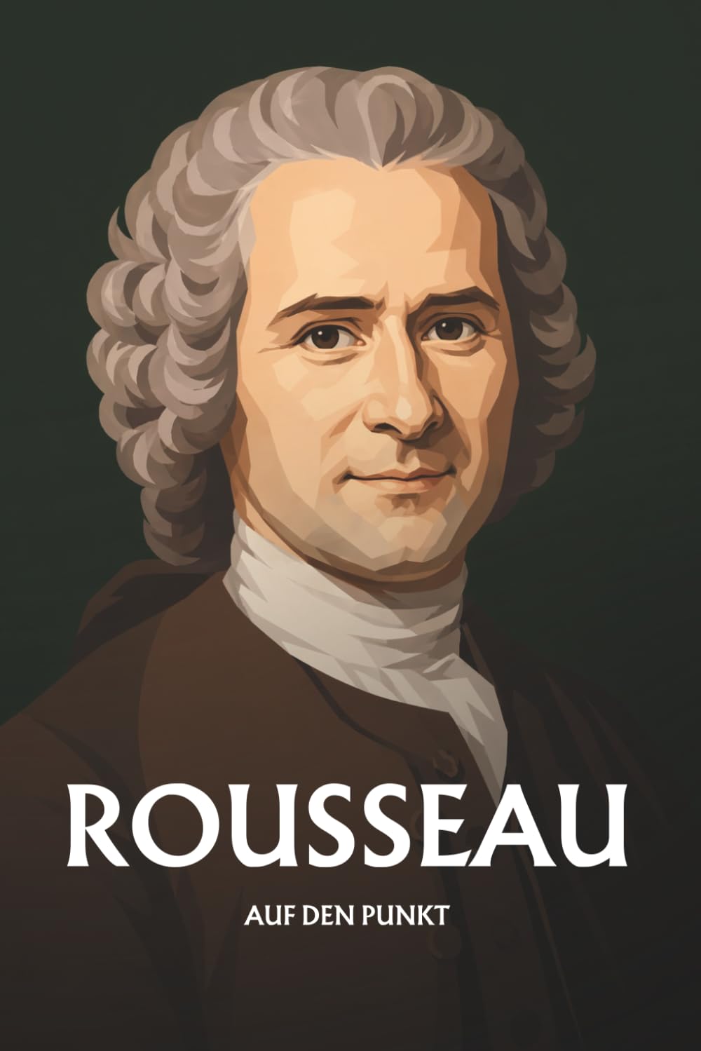 Jean-Jacques Rousseau auf den Punkt: Das Wesentliche seiner Philosophie
