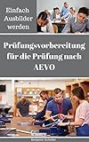 Einfach Ausbilder werden: Prüfungsvorbereitung für die Prüfung nach AEVO