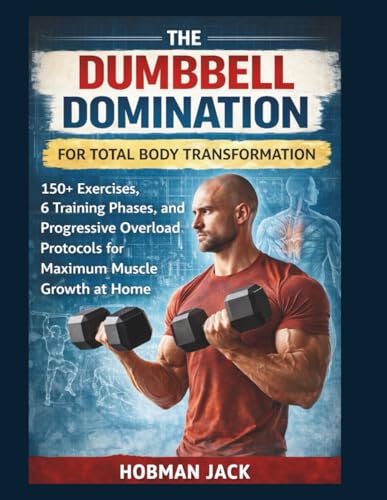 Dumbbell Domination for Total Body Transformation: 150+ Exercises, 6 Training Phases, and Progressive Overload Protocols for Maximum Muscle Growth at Home