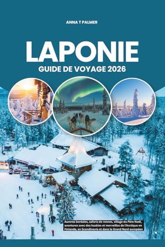 LAPONIE GUIDE DE VOYAGE 2026: Aurores boréales, safaris de rennes,