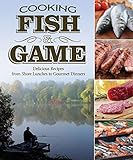 Cooking Fish & Game: Delicious Recipes from Shore Lunches to Gourmet Dinners