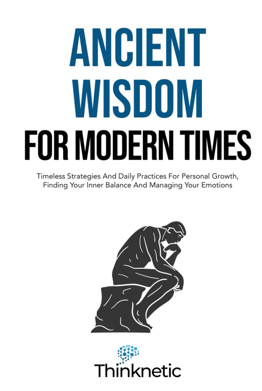 Ancient Wisdom For Modern Times: Timeless Strategies And Daily Practices For Personal Growth, Finding Your Inner Balance And Managing Your Emotions (Stoicism Mastery)