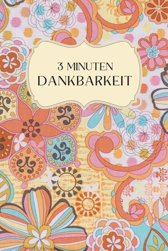 Dankbarkeitstagebuch - 3 Minuten Dankbarkeitsjournal für mehr Zuf...