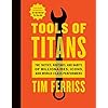 Tools Of Titans: The Tactics, Routines, and Habits of Billionaires, Icons, and World-Class Performers