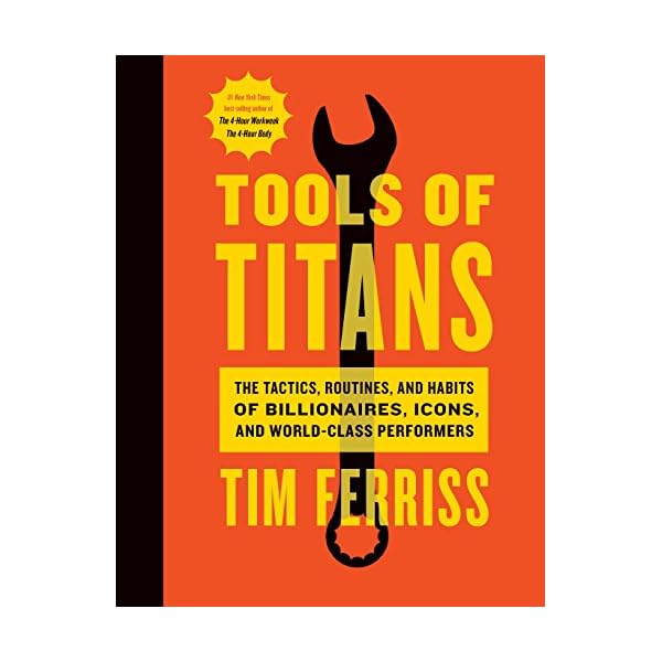 Tools Of Titans: The Tactics, Routines, and Habits of Billionaires, Icons, and World-Class Performers