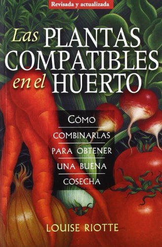 LAS PLANTAS COMPATIBLES EN EL HUERTO: Cómo combinarlas para obtener una buena cosecha (GUÍAS DEL N LAS PLANTAS COMPATIBLES EN EL HUERTO: Cómo combinarlas para obtener una buena cosecha (GUÍAS DEL N