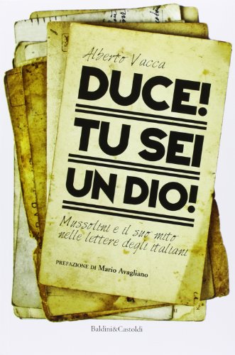  Duce! Tu sei un dio! Mussolini e il suo mito nelle lettere degli italiani