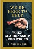 We're Here to Help: When Guardianship Goes Wrong (Brandeis Series in Law and Society)