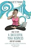 How to Run a Successful Yoga Business and Not Go Broke: Lessons from a Yoga Teacher, Entrepreneur & Modern Hippie