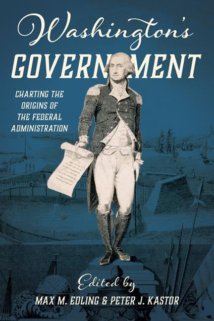 Washington's Government: Charting the Origins of the Federal Administration (Early American Histories)