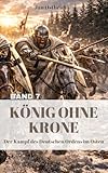 KÖNIG OHNE KRONE: Der Kampf des Deutschen Ordens in Preußen (Der Kampf des Deutschen Ordens im Osten 7)