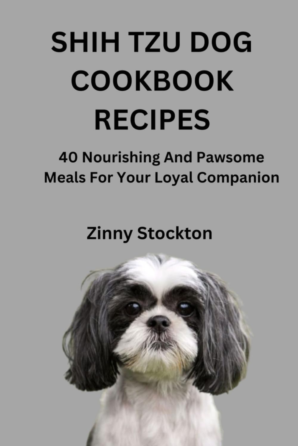 SHIH TZU DOG COOKBOOK RECIPES: 40 Nourishing And Pawsome Meals For Your Loyal Companion