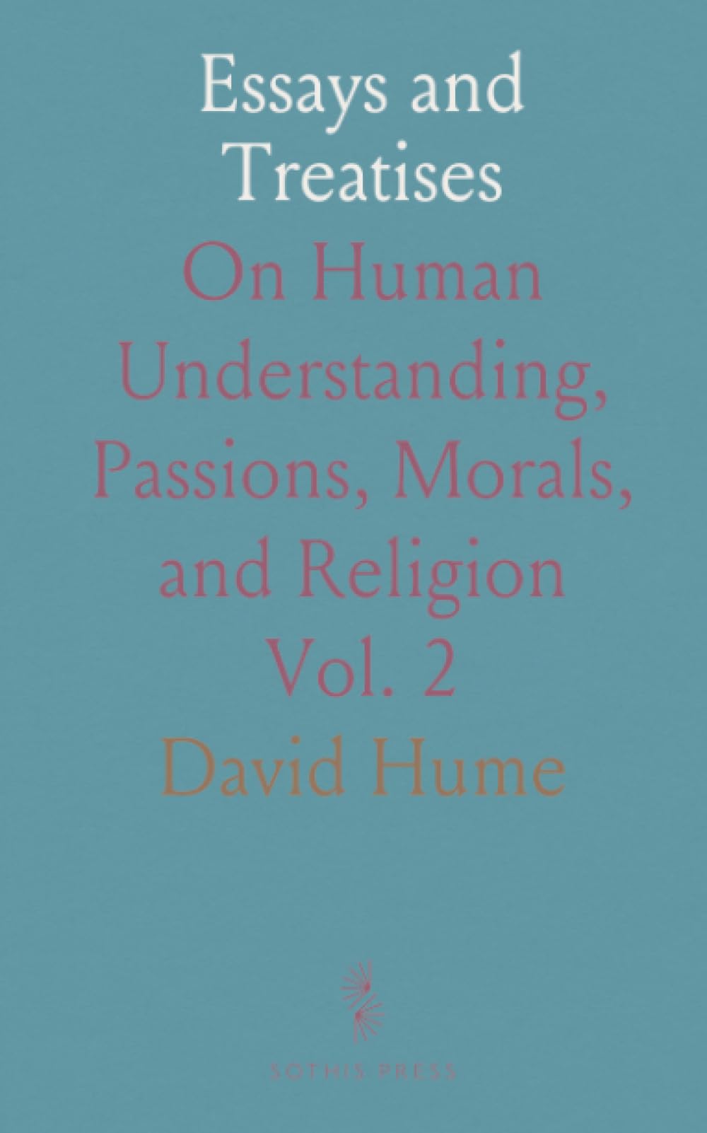 Essays and Treatises: On Human Understanding, Passions, Morals, and Religion