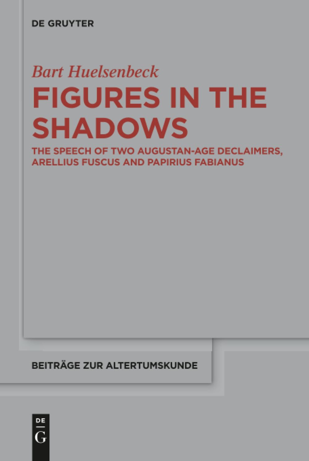 Figures in the Shadows: The Speech of Two Augustan-Age Declaimers, Arellius Fuscus and Papirius Fabianus (Beiträge zur Altertumskunde, 369)