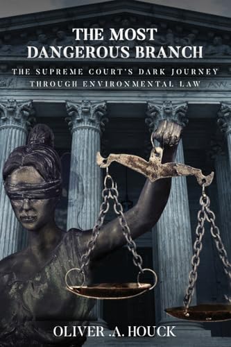 The Most Dangerous Branch: The Supreme Court's Dark Journey Through Environmental Law