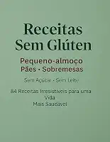 Receitas Sem Glúten: Pequeno-almoço • Pães • Sobremesas Sem Açúcar • Sem Leite • Sem Complicação