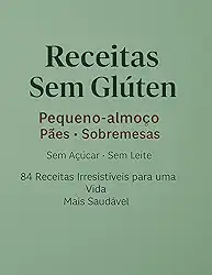 Receitas Sem Glúten: Pequeno-almoço • Pães • Sobremesas Sem Açúcar • Sem Leite • Sem Complicação
