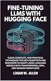 Fine-Tuning LLMs with Hugging Face: Clear, Complete, and Practical Techniques for Data Scientists and Engineers to Adapt Large Language Models with Transformers, LoRA, and Modern Workflows