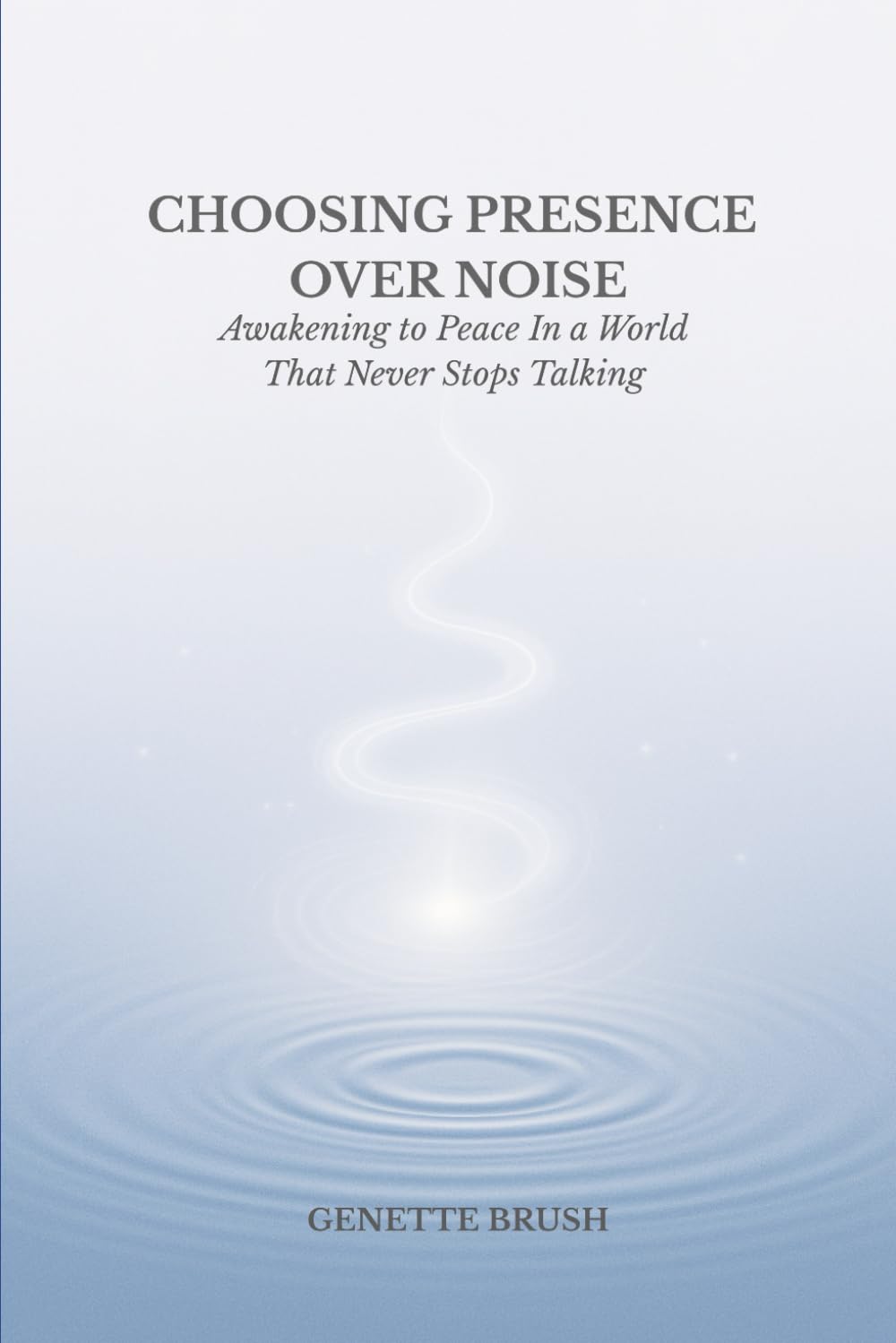 Choosing Presence Over Noise: Awakening to Peace in a World That Never Stops Talking (I Am Consciousness)