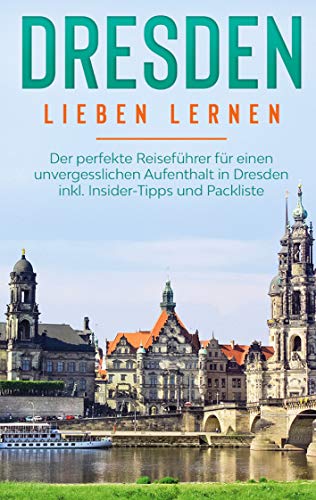 Dresden lieben lernen: Der perfekte Reiseführer für einen unvergesslichen Aufenthalt in Dresden inkl. Insider-Tipps und Packliste (German Edition) - Arling, Frauke