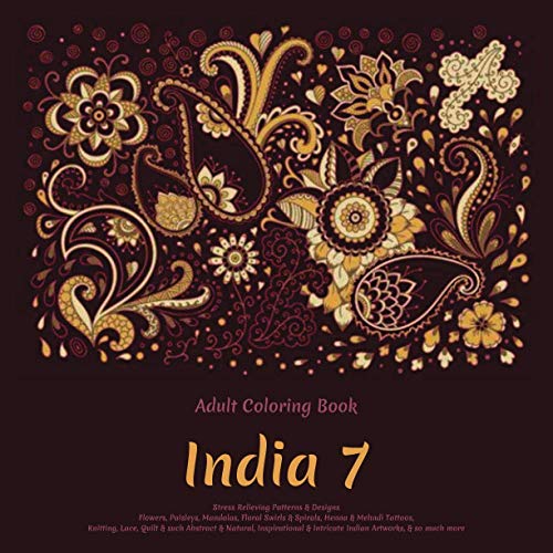 India 7 - Adult Coloring Book - Stress Relieving Patterns & Designs - Flowers, Paisleys, Mandalas, Floral Swirls & Spirals, Henna & Mehndi Tattoos, ... & Intricate Indian Artworks, & so much more
