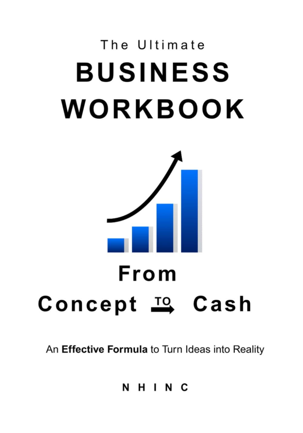 The Ultimate Business Workbook: From Concept to Cash: A Step-by-Step Workbook to Start, Plan, and Grow Your Small Business (NHINC Business Series)