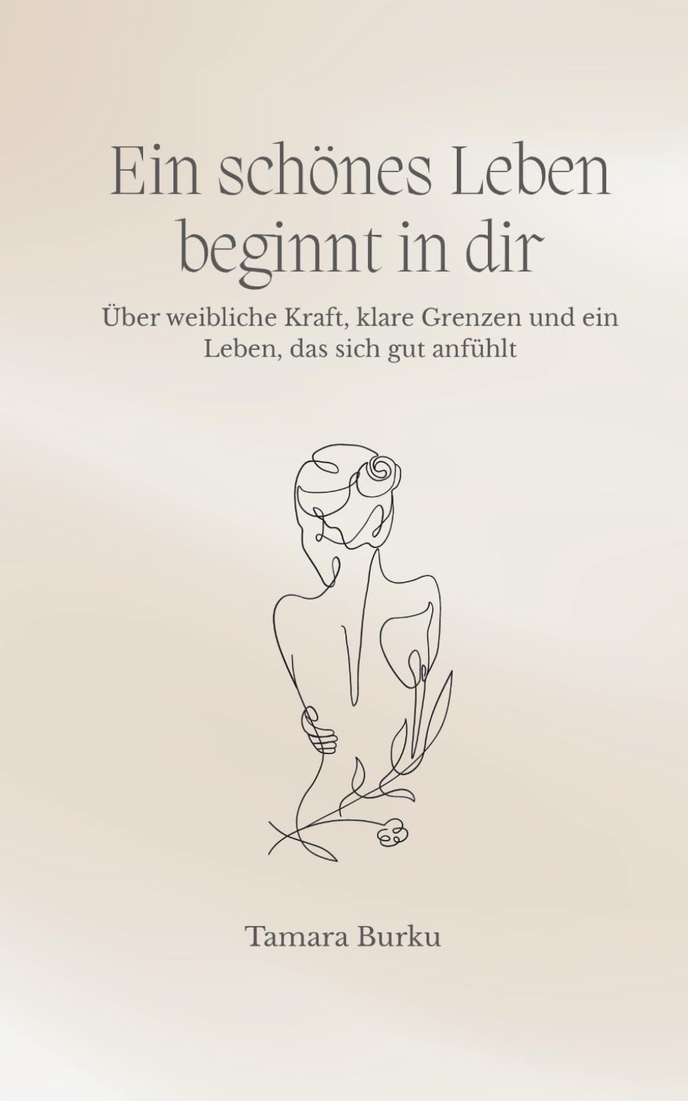 Ein schönes Leben beginnt in dir...: Über weibliche Kraft, klare Grenzen und ein Leben, das sich gut anfühlt
