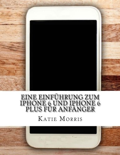 Eine Einführung zum iPhone 6 und iPhone 6 Plus für Anfänger: (Oder iPhone 4s, iPhone 5, iPhone 5c Eine Einführung zum iPhone 6 und iPhone 6 Plus für Anfänger: (Oder iPhone 4s, iPhone 5, iPhone 5c