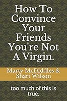 How To Convince Your Friends You're Not A Virgin.: too much of this is true. 1520984960 Book Cover