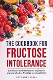 The cookbook for fructose intolerance: 120 simple and digestible recipes for everyone who is...