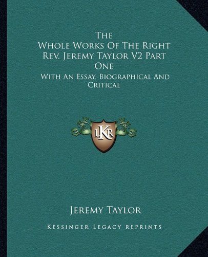 The Whole Works of the Right REV. Jeremy Taylor V2 Part One: With an Essay, Biographical and Critical