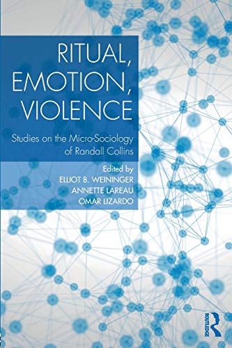 Ritual, Emotion, Violence: Studies on the Micro-Sociology of Randall Collins