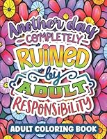 Another Day Completely Ruined By Adult Responsibility: Sarcastic Adult Coloring Book / Funny Colouring Pages for Stress Relief & Relaxation / Inspirational & Motivational Quotes / Gift Idea B0B6R5B3C9 Book Cover