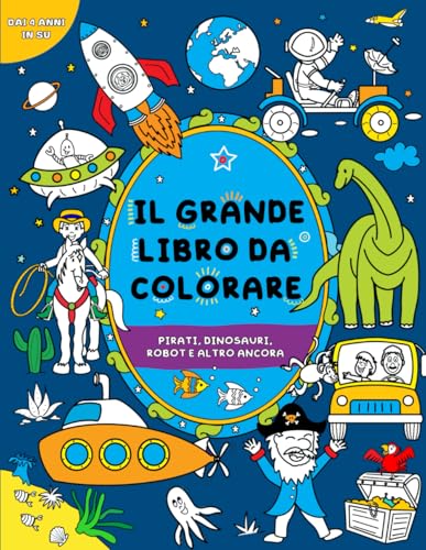 Il grande libro da colorare per bambini: per bambini dai 4 anni in su: Pirati, dinosauri, robot e altro ancora