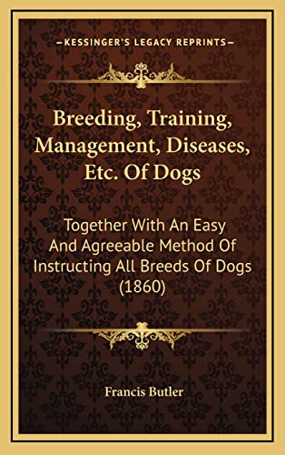 Breeding, Training, Management, Diseases, Etc. Of Dogs: Together With An Easy And Agreeable Method Of Instructing All Breeds Of Dogs (1860)