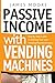 Passive Income with Vending Machines: Step By Step Guide to Starting Your own Vending Machine Empire