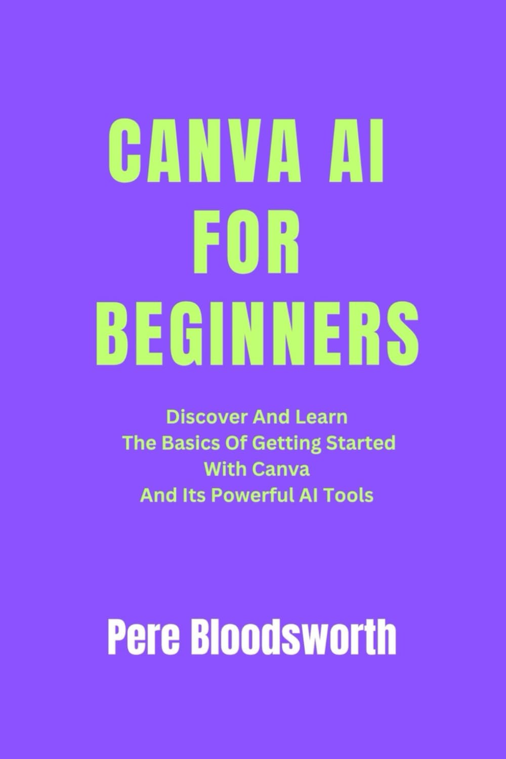 CANVA AI FOR BEGINNERS: Discover And Learn The Basics Of Getting Started With Canva And Its Powerful AI Tools