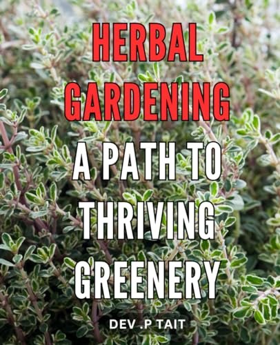 Herbal Gardening: A Path to Thriving Greenery: Discover the Natural Path to Flourishing Plants with Expert Herbal Gardening Techniques for Every Season.
