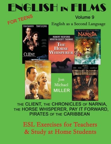 English in Films Volume 9, For Teens: English as a Second Language: The Client, The Chronicles of Narnia, The Horse Whisperer, Pay It Forward, ... for ESL Teachers & Study-at-Home Students)
