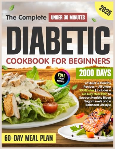 The Complete Diabetic Cookbook for Beginners: 2000 Days of Quick & Healthy Recipes — All Under 30 Minutes | Includes a 60-Day Meal Plan to Support Healthy Blood Sugar Levels and a Balanced Lifestyle