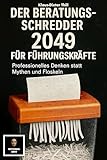 Der Beratungs-Schredder 2049 für Führungskräfte: Professionelles Denken statt Mythen und Floskeln