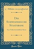 staatsbankrott  Die Schweizerische Staatsbank: Eine Volkswirtschaftliche Skizze (Classic Reprint)