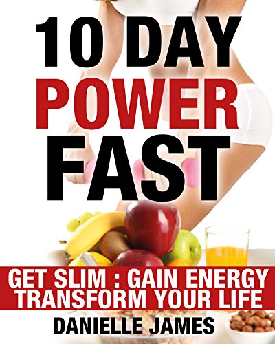 10 Day Power Fast: Get Slim - Gain Energy - Transform Your Life (Lose Weight-Stay Healthy-Live Longer - Fasting Methods for Ultimate Weight Loss)