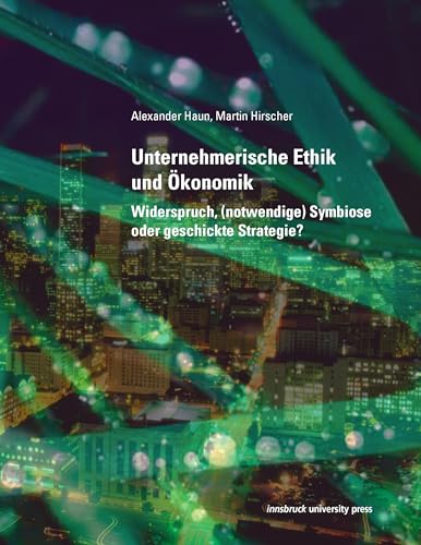 Unternehmerische Ethik und Ökonomik: Widerspruch, (notwendige) Symbiose oder geschickte Strategie?