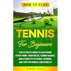 How to Play Tennis for Beginners: The Ultimate Guide to Mastering Everything from Rules, Tennis Racket, and Etiquette to Serve, Scoring, and Tips for Single and Doubles Audiobook By Cade Hill cover art