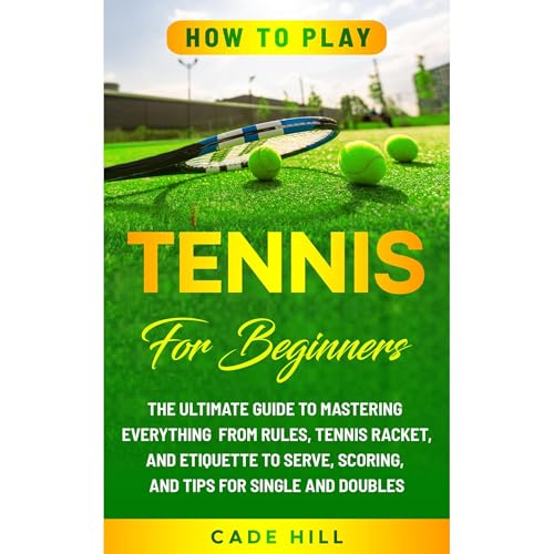 How to Play Tennis for Beginners: The Ultimate Guide to Mastering Everything from Rules, Tennis Racket, and Etiquette to Serve, Scoring, and Tips for Single and Doubles by Cade Hill episode artwork