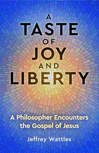 A Taste of Joy and Liberty: A Philosopher Encounters the Gospel of Jesus