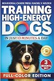Training High Energy Dogs: Transform Active Breeds Like Border Collies, Labs & Shepherds in 10 Minutes a Day With Easy Routines, Brain Games & Proven Methods for Calm Obedience, Focus & Fulfillment