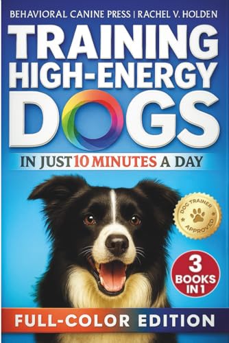 Training High Energy Dogs: Transform Active Breeds Like Border Collies, Labs & Shepherds in 10 Minutes a Day With Easy Routines, Brain Games & Proven Methods for Calm Obedience, Focus & Fulfillment