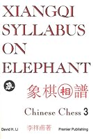 Xiangqi Syllabus on Elephant - Chinese Chess 3 (3rd Volume in Premier Series on Xiangqi) 0963785206 Book Cover